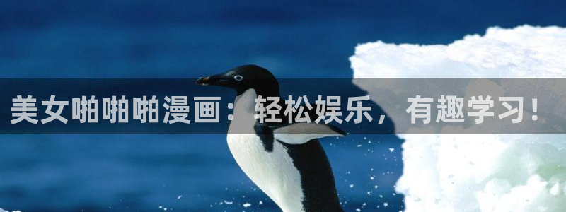 虫虫漫画在线原著无删减免费入口：美女啪啪啪漫画：轻松娱乐，有趣学习！