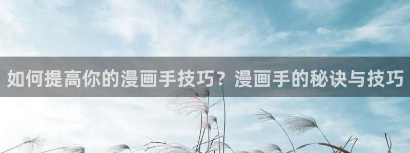 羞羞虫虫漫画：如何提高你的漫画手技巧？漫画手的秘诀与技巧