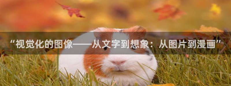 虫虫漫画免费韩漫：“视觉化的图像——从文字到想象：从图片到漫画”