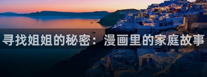 虫虫漫画免费版在线观看：寻找姐姐的秘密：漫画里的家庭故事