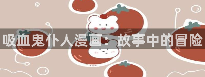 虫虫漫画网在线阅读免费：吸血鬼仆人漫画：故事中的冒险