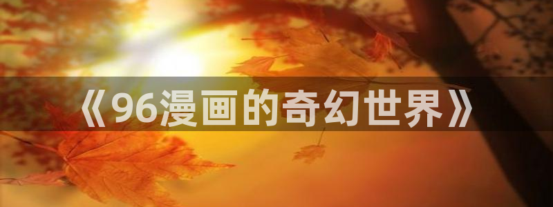 虫虫在线漫画：《96漫画的奇幻世界》